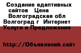 Создание адаптивных сайтов › Цена ­ 8 000 - Волгоградская обл., Волгоград г. Интернет » Услуги и Предложения   